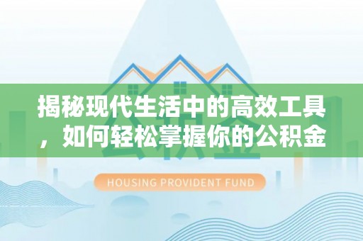 武隆揭秘现代生活中的高效工具，如何轻松掌握你的公积金查询方式