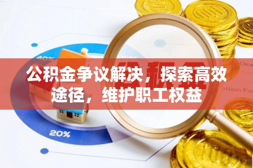 武隆公积金争议解决，探索高效途径，维护职工权益