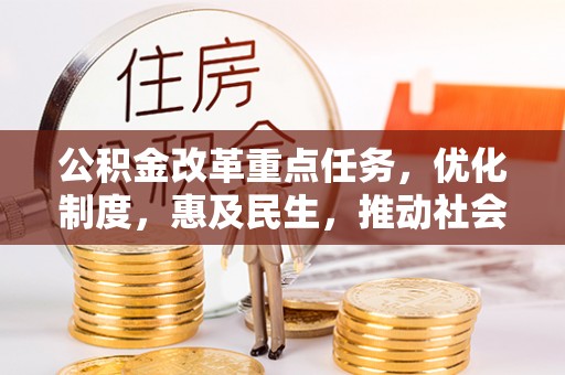 武隆公积金改革重点任务，优化制度，惠及民生，推动社会公平