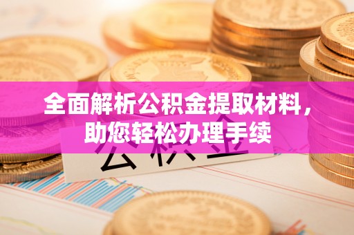 武隆全面解析公积金提取材料，助您轻松办理手续