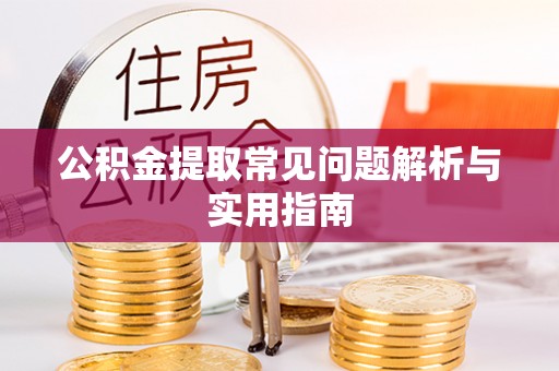 武隆公积金提取常见问题解析与实用指南