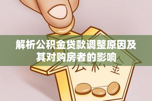 武隆解析公积金贷款调整原因及其对购房者的影响