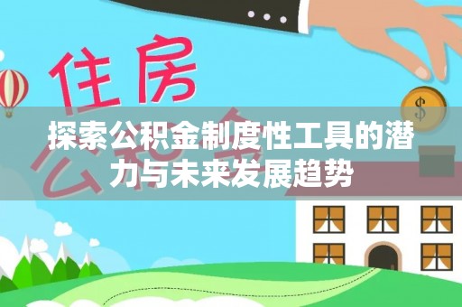 武隆探索公积金制度性工具的潜力与未来发展趋势