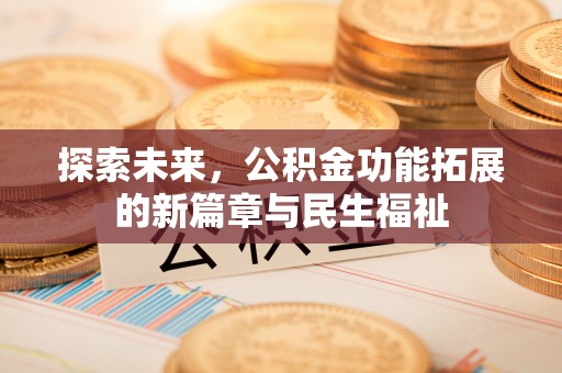 武隆探索未来，公积金功能拓展的新篇章与民生福祉