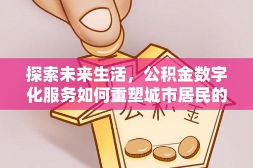 武隆探索未来生活，公积金数字化服务如何重塑城市居民的便利体验