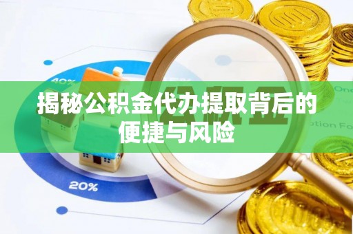武隆揭秘公积金代办提取背后的便捷与风险