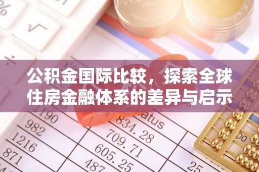 武隆公积金国际比较，探索全球住房金融体系的差异与启示