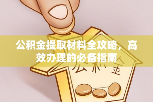 武隆公积金提取材料全攻略，高效办理的必备指南