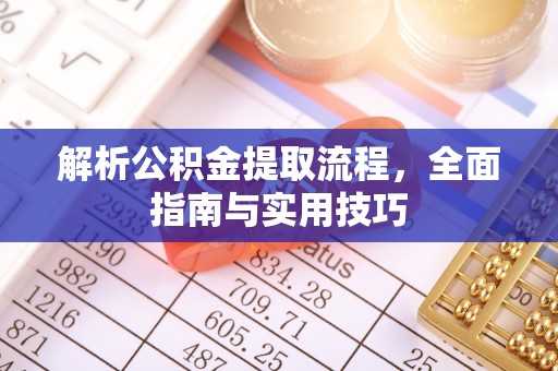 武隆解析公积金提取流程，全面指南与实用技巧