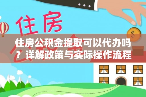 武隆住房公积金提取可以代办吗？详解政策与实际操作流程