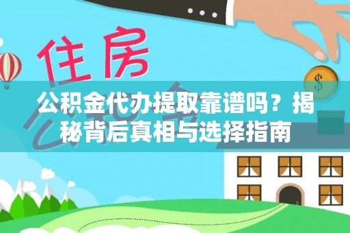 武隆公积金代办提取靠谱吗？揭秘背后真相与选择指南