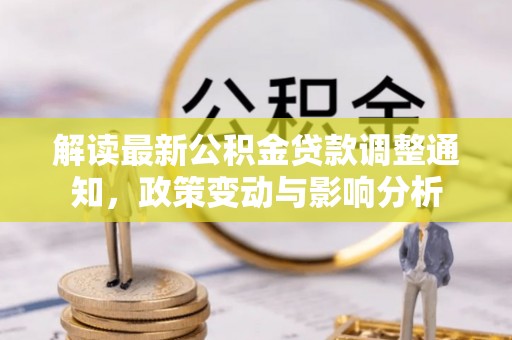 武隆解读最新公积金贷款调整通知，政策变动与影响分析