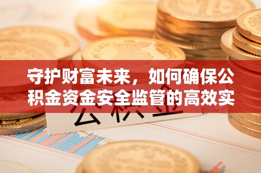 武隆守护财富未来，如何确保公积金资金安全监管的高效实施