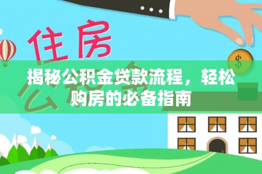 武隆揭秘公积金贷款流程，轻松购房的必备指南