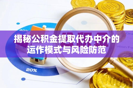 武隆揭秘公积金提取代办中介的运作模式与风险防范