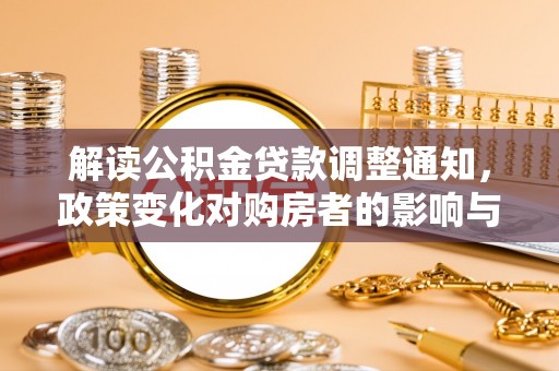 武隆解读公积金贷款调整通知，政策变化对购房者的影响与应对策略