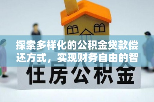 武隆探索多样化的公积金贷款偿还方式，实现财务自由的智慧选择