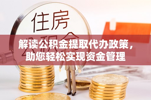 武隆解读公积金提取代办政策，助您轻松实现资金管理