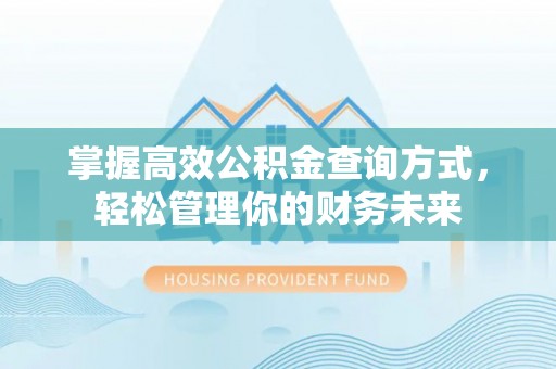 武隆掌握高效公积金查询方式，轻松管理你的财务未来