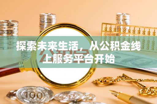 武隆探索未来生活，从公积金线上服务平台开始