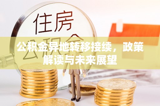武隆公积金异地转移接续，政策解读与未来展望