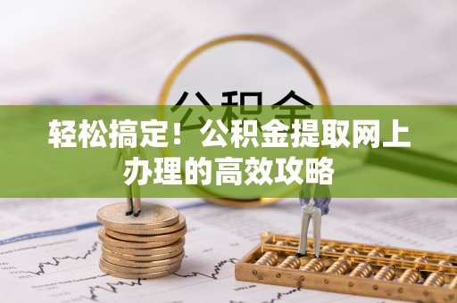 武隆轻松搞定！公积金提取网上办理的高效攻略