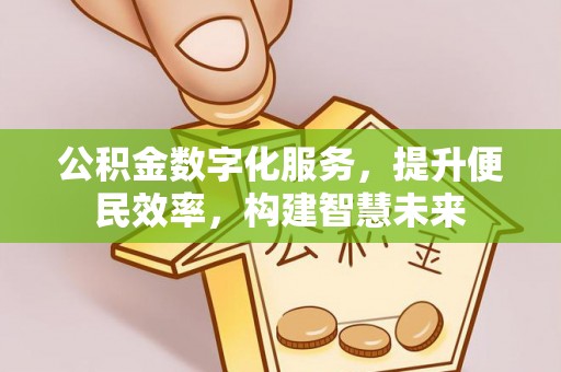 武隆公积金数字化服务，提升便民效率，构建智慧未来