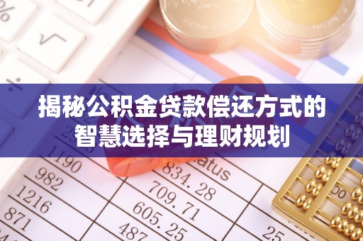 武隆揭秘公积金贷款偿还方式的智慧选择与理财规划