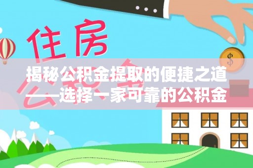 武隆揭秘公积金提取的便捷之道——选择一家可靠的公积金提取代办公司