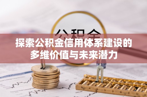 武隆探索公积金信用体系建设的多维价值与未来潜力