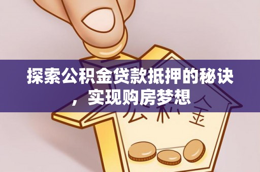 武隆探索公积金贷款抵押的秘诀，实现购房梦想
