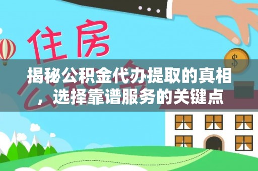 武隆揭秘公积金代办提取的真相，选择靠谱服务的关键点