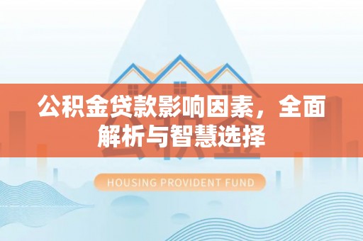 武隆公积金贷款影响因素，全面解析与智慧选择