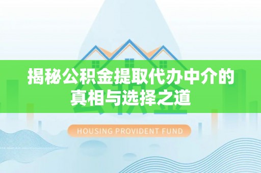 武隆揭秘公积金提取代办中介的真相与选择之道