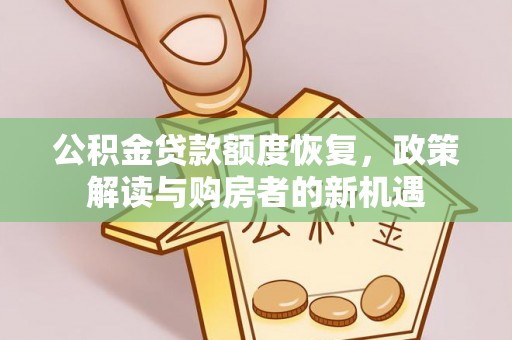武隆公积金贷款额度恢复，政策解读与购房者的新机遇