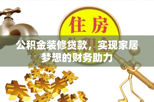 武隆公积金装修贷款，实现家居梦想的财务助力