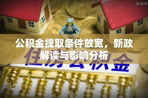 武隆公积金提取条件放宽，新政解读与影响分析