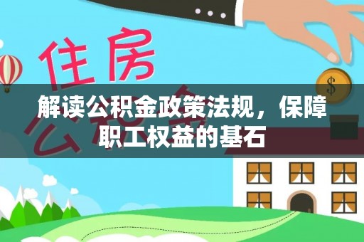 武隆解读公积金政策法规，保障职工权益的基石