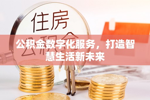 武隆公积金数字化服务，打造智慧生活新未来