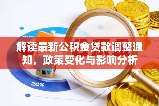 武隆解读最新公积金贷款调整通知，政策变化与影响分析