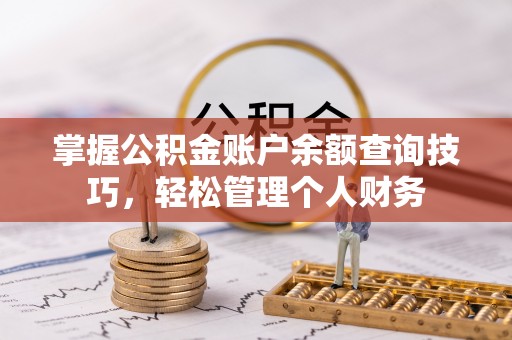 武隆掌握公积金账户余额查询技巧，轻松管理个人财务