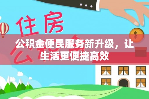 武隆公积金便民服务新升级，让生活更便捷高效