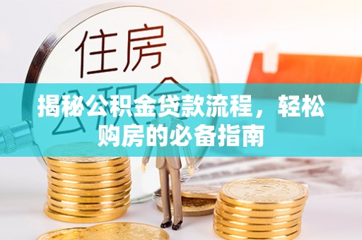武隆揭秘公积金贷款流程，轻松购房的必备指南