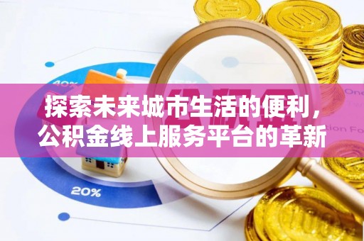 武隆探索未来城市生活的便利，公积金线上服务平台的革新与机遇