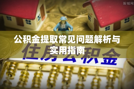 武隆公积金提取常见问题解析与实用指南
