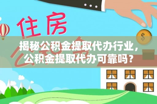 武隆揭秘公积金提取代办行业，公积金提取代办可靠吗？