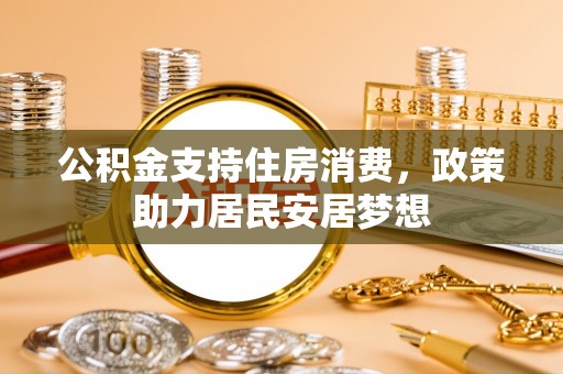 武隆公积金支持住房消费，政策助力居民安居梦想