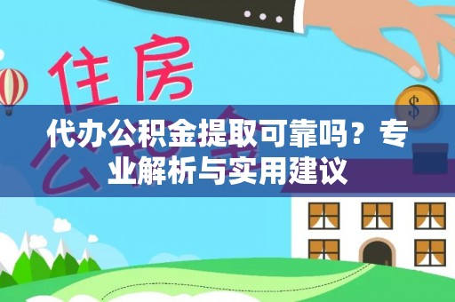 武隆代办公积金提取可靠吗？专业解析与实用建议
