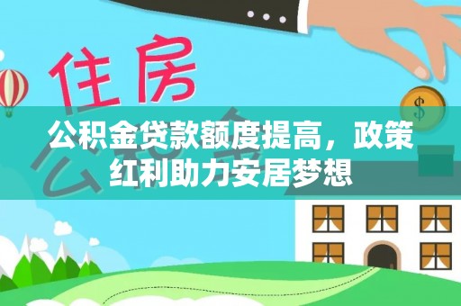 武隆公积金贷款额度提高，政策红利助力安居梦想