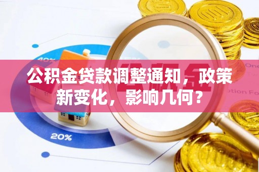 武隆公积金贷款调整通知，政策新变化，影响几何？